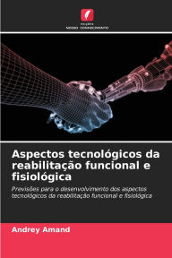 Title: Aspectos tecnolï¿½gicos da reabilitaï¿½ï¿½o funcional e fisiolï¿½gica, Author: Andrey Amand