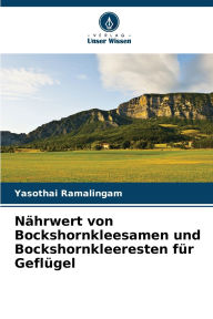 Title: Nï¿½hrwert von Bockshornkleesamen und Bockshornkleeresten fï¿½r Geflï¿½gel, Author: Yasothai Ramalingam
