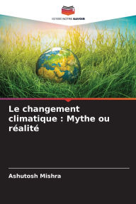 Title: Le changement climatique: Mythe ou rï¿½alitï¿½, Author: Ashutosh Mishra