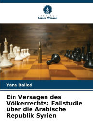 Title: Ein Versagen des Vï¿½lkerrechts: Fallstudie ï¿½ber die Arabische Republik Syrien, Author: Yana Ballod