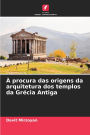 ï¿½ procura das origens da arquitetura dos templos da Grï¿½cia Antiga