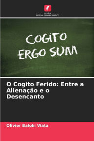 Title: O Cogito Ferido: Entre a Alienaï¿½ï¿½o e o Desencanto, Author: Olivier Baloki Wata