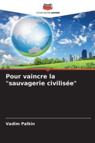 Title: Pour vaincre la sauvagerie civilisï¿½e, Author: Vadim Palkin