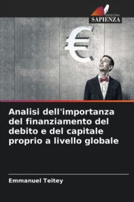Title: Analisi dell'importanza del finanziamento del debito e del capitale proprio a livello globale, Author: Emmanuel Teitey