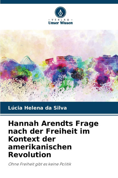 Hannah Arendts Frage nach der Freiheit im Kontext der amerikanischen Revolution