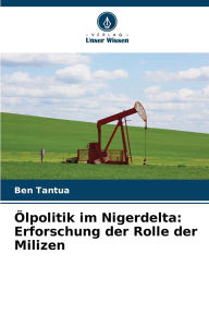 Title: ï¿½lpolitik im Nigerdelta: Erforschung der Rolle der Milizen, Author: Ben Tantua