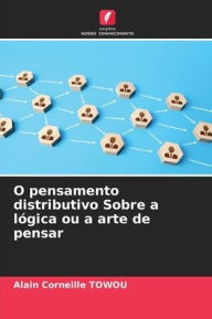 Title: O pensamento distributivo Sobre a lï¿½gica ou a arte de pensar, Author: Alain Corneille Towou