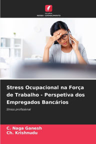 Title: Stress Ocupacional na Forï¿½a de Trabalho - Perspetiva dos Empregados Bancï¿½rios, Author: C Naga Ganesh