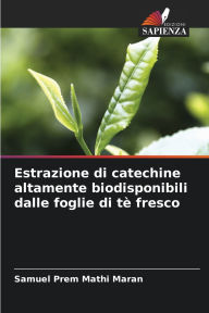 Title: Estrazione di catechine altamente biodisponibili dalle foglie di tï¿½ fresco, Author: Samuel Prem Mathi Maran