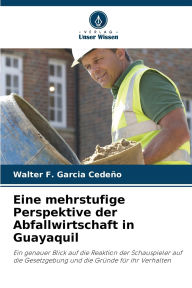 Title: Eine mehrstufige Perspektive der Abfallwirtschaft in Guayaquil, Author: Walter F Garcia Cedeïo