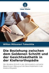 Title: Die Beziehung zwischen dem Goldenen Schnitt und der Gesichtsï¿½sthetik in der Kieferorthopï¿½die, Author: Wilton Mitsunari Takeshita