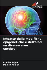 Title: Impatto delle modifiche epigenetiche e dell'alcol su diverse aree cerebrali, Author: Prabha Rajput