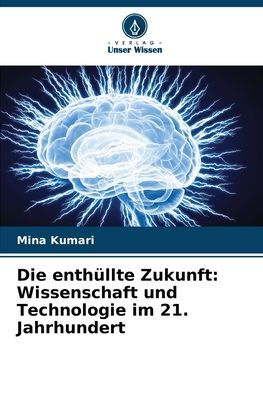 Die enthï¿½llte Zukunft: Wissenschaft und Technologie im 21. Jahrhundert