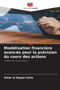 Title: Modï¿½lisation financiï¿½re avancï¿½e pour la prï¿½vision du cours des actions, Author: Azhar Ul Haque Sario