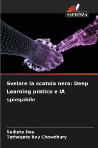 Title: Svelare la scatola nera: Deep Learning pratico e IA spiegabile, Author: Sudipta Dey