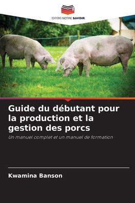 Guide du dï¿½butant pour la production et la gestion des porcs