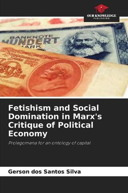 Fetishism and Social Domination in Marx's Critique of Political Economy