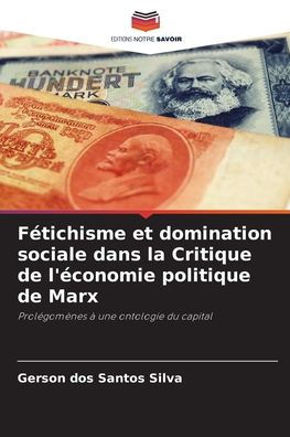 Fï¿½tichisme et domination sociale dans la Critique de l'ï¿½conomie politique de Marx