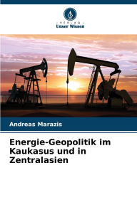 Title: Energie-Geopolitik im Kaukasus und in Zentralasien, Author: Andreas Marazis