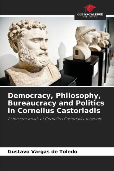 Democracy, Philosophy, Bureaucracy and Politics in Cornelius Castoriadis