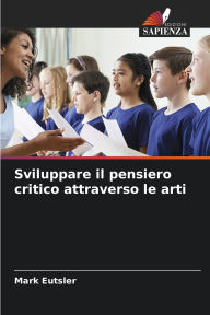 Title: Sviluppare il pensiero critico attraverso le arti, Author: Mark Eutsler
