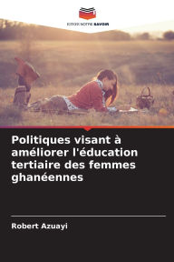 Title: Politiques visant ï¿½ amï¿½liorer l'ï¿½ducation tertiaire des femmes ghanï¿½ennes, Author: Robert Azuayi