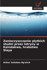 Title: Zanieczyszczenie plytkich studni przez latryny w Kaindakwa, hrabstwo Siaya, Author: Arthur Saitabau Ng'etich