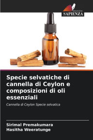 Title: Specie selvatiche di cannella di Ceylon e composizioni di oli essenziali, Author: Sirimal Premakumara