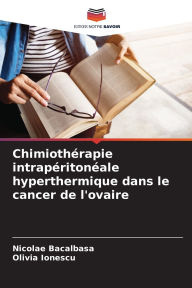 Title: Chimiothï¿½rapie intrapï¿½ritonï¿½ale hyperthermique dans le cancer de l'ovaire, Author: Nicolae Bacalbasa