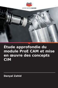 Title: ï¿½tude approfondie du module ProE CAM et mise en oeuvre des concepts CIM, Author: Danyal Zahid