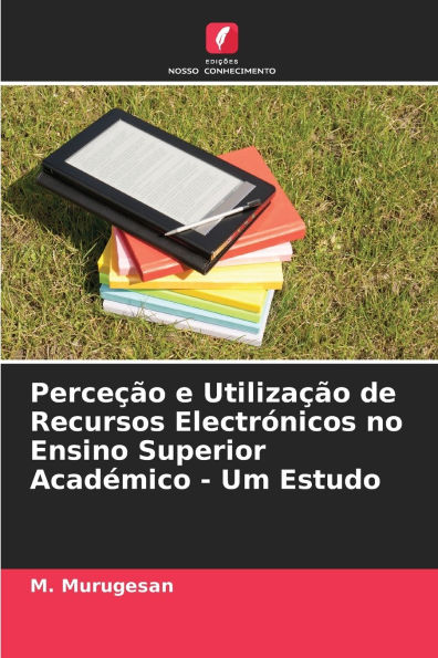 Perceï¿½ï¿½o e Utilizaï¿½ï¿½o de Recursos Electrï¿½nicos no Ensino Superior Acadï¿½mico - Um Estudo