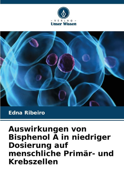 Auswirkungen von Bisphenol A in niedriger Dosierung auf menschliche Primï¿½r- und Krebszellen