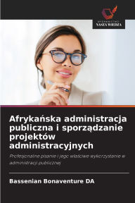 Title: Afrykańska administracja publiczna i sporządzanie projektï¿½w administracyjnych, Author: Bassenian Bonaventure Da