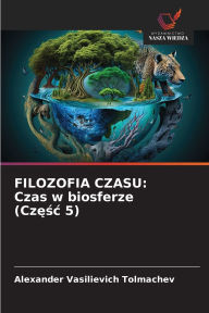 Title: Filozofia Czasu: Czas w biosferze (Częśc 5), Author: Alexander Vasilievich Tolmachev