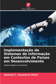 Title: Implementaï¿½ï¿½o de Sistemas de Informaï¿½ï¿½o em Contextos de Paï¿½ses em Desenvolvimento, Author: Samuel C Avemaria Utulu
