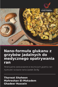 Title: Nano-formula glukanu z grzybï¿½w jadalnych do medycznego opatrywania ran, Author: Tharwat Shaheen