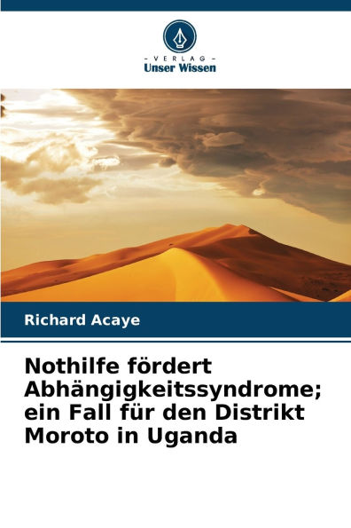 Nothilfe fï¿½rdert Abhï¿½ngigkeitssyndrome; ein Fall fï¿½r den Distrikt Moroto in Uganda