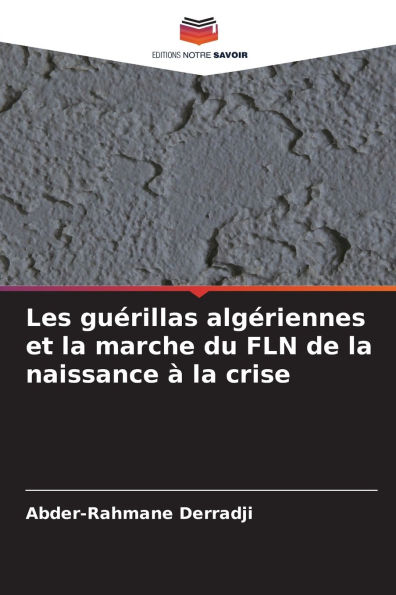 Les guï¿½rillas algï¿½riennes et la marche du FLN de la naissance ï¿½ la crise