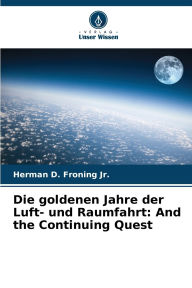 Title: Die goldenen Jahre der Luft- und Raumfahrt: And the Continuing Quest, Author: Herman D Froning Jr