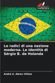 Title: Le radici di una nazione moderna. Le identitï¿½ di Sï¿½rgio B. de Holanda, Author: Andrï A Abreu Villela