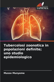 Title: Tubercolosi zoonotica in popolazioni definite; uno studio epidemiologico, Author: Musso Munyeme
