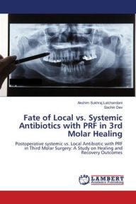 Title: Fate of Local vs. Systemic Antibiotics with PRF in 3rd Molar Healing, Author: Akshim Sukhraj Lalchandani