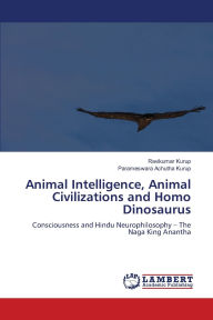 Title: Animal Intelligence, Animal Civilizations and Homo Dinosaurus, Author: Ravikumar Kurup