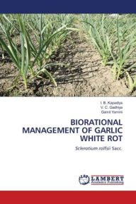 Title: Biorational Management of Garlic White Rot, Author: I B Kapadiya