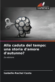 Title: Alla caduta del tempo: una storia d'amore d'autunno?, Author: Isabelle-Rachel Casta