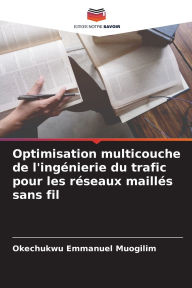 Title: Optimisation multicouche de l'ingï¿½nierie du trafic pour les rï¿½seaux maillï¿½s sans fil, Author: Okechukwu Emmanuel Muogilim