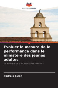 Title: ï¿½valuer la mesure de la performance dans le ministï¿½re des jeunes adultes, Author: Padraig Swan