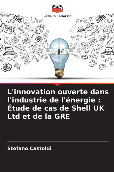 L'innovation ouverte dans l'industrie de l'ï¿½nergie: ï¿½tude de cas de Shell UK Ltd et de la GRE