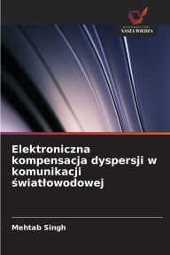 Title: Elektroniczna kompensacja dyspersji w komunikacji światlowodowej, Author: Mehtab Singh