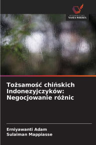 Title: Tożsamośc chińskich Indonezyjczykï¿½w: Negocjowanie rï¿½żnic, Author: Erniyawanti Adam